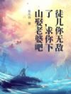 徒儿你无敌了,求你下山娶老婆吧